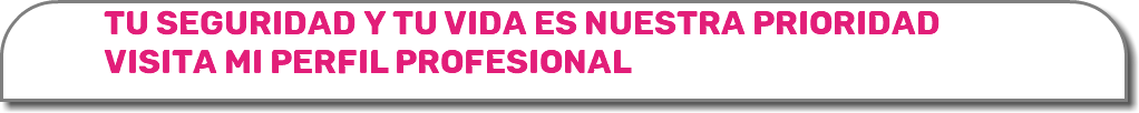 TU SEGURIDAD Y TU VIDA ES NUESTRA PRIORIDAD VISITA MI PERFIL PROFESIONAL